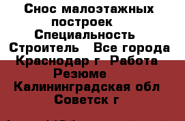 Снос малоэтажных построек  › Специальность ­ Строитель - Все города, Краснодар г. Работа » Резюме   . Калининградская обл.,Советск г.